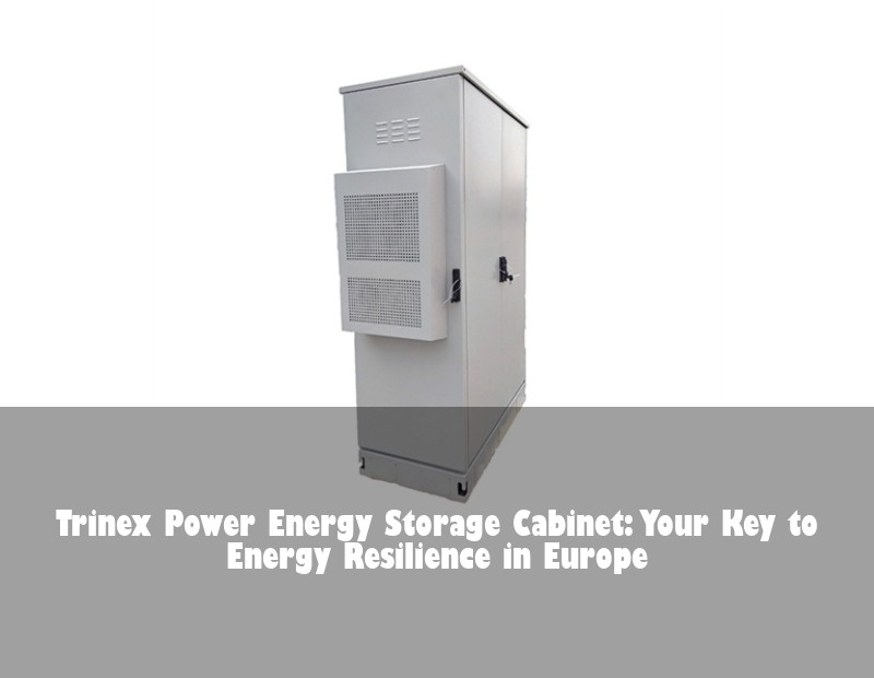 Trinex Power Energy Storage Cabinet: Your Key to Energy Resilience in Europe