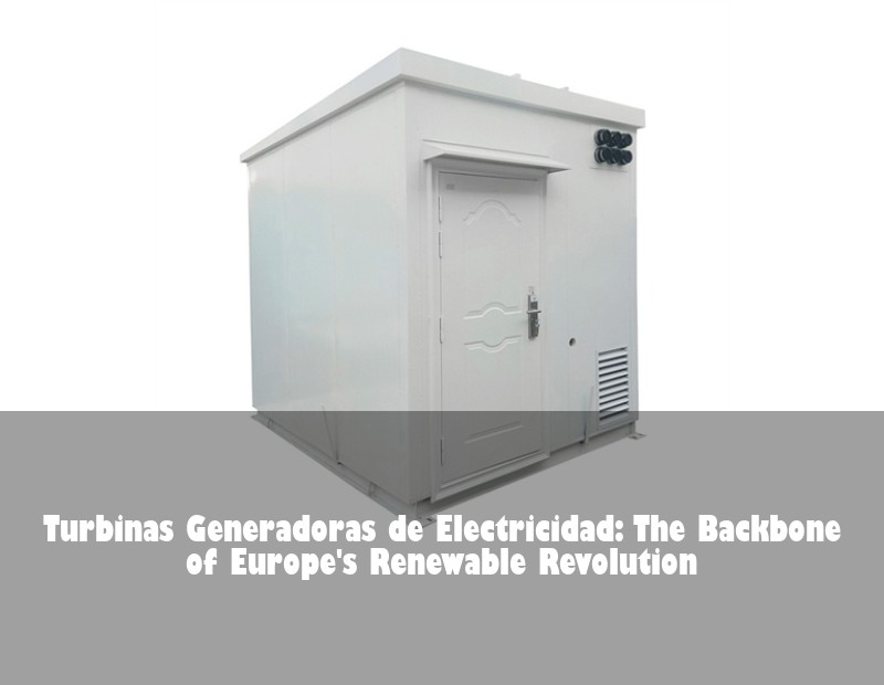 Turbinas Generadoras de Electricidad: The Backbone of Europe's Renewable Revolution