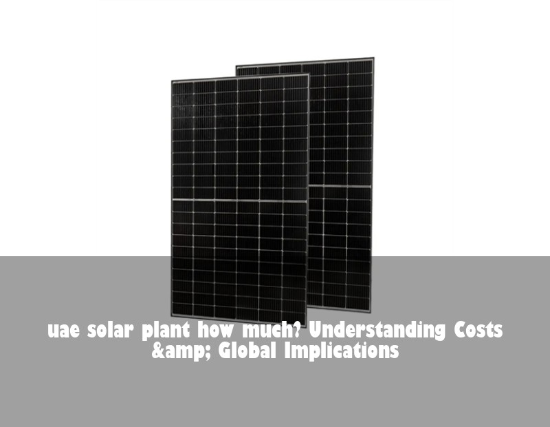 uae solar plant how much? Understanding Costs &amp; Global Implications | Huijue Solar