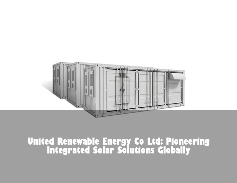 United Renewable Energy Co Ltd: Pioneering Integrated Solar Solutions Globally