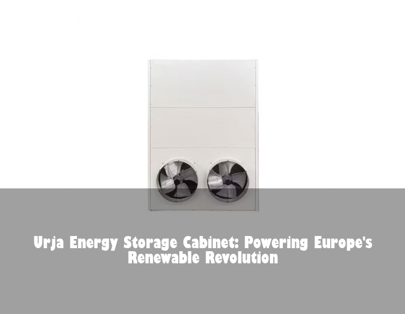Urja Energy Storage Cabinet: Powering Europe's Renewable Revolution
