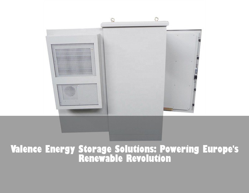 Valence Energy Storage Solutions: Powering Europe's Renewable Revolution | Huijue Solar