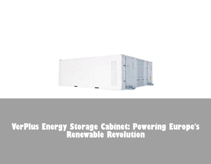 VerPlus Energy Storage Cabinet: Powering Europe's Renewable Revolution