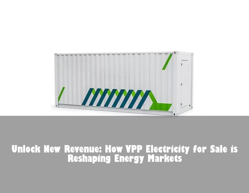 Unlock New Revenue: How VPP Electricity for Sale is Reshaping Energy Markets | Huijue Solar