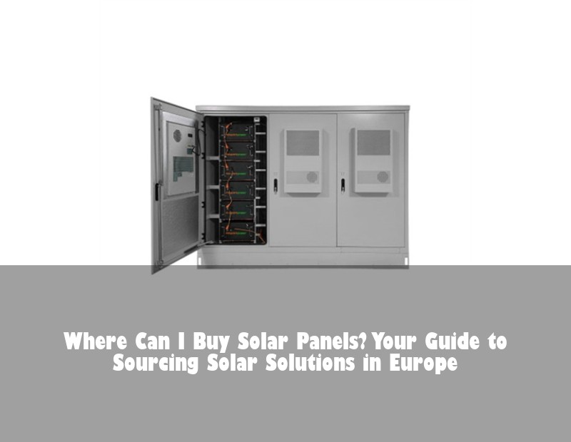 Where Can I Buy Solar Panels? Your Guide to Sourcing Solar Solutions in Europe