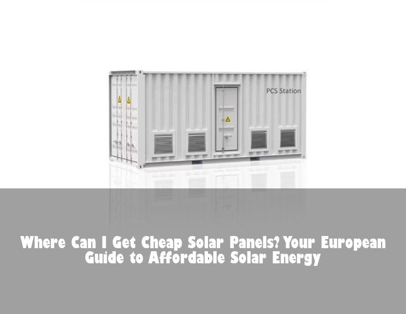 Where Can I Get Cheap Solar Panels? Your European Guide to Affordable Solar Energy