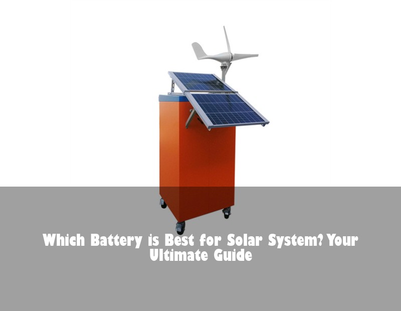 Which Battery is Best for Solar System? Your Ultimate Guide