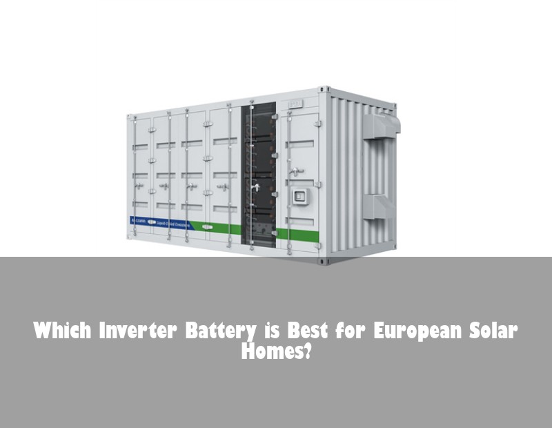 Which Inverter Battery is Best for European Solar Homes? | Huijue Solar