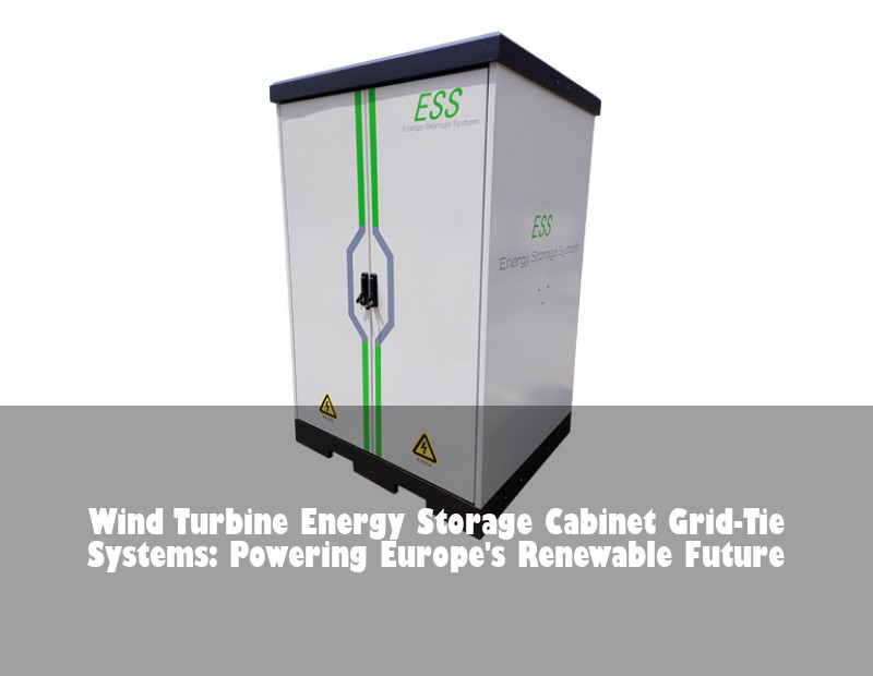 Wind Turbine Energy Storage Cabinet Grid-Tie Systems: Powering Europe's Renewable Future