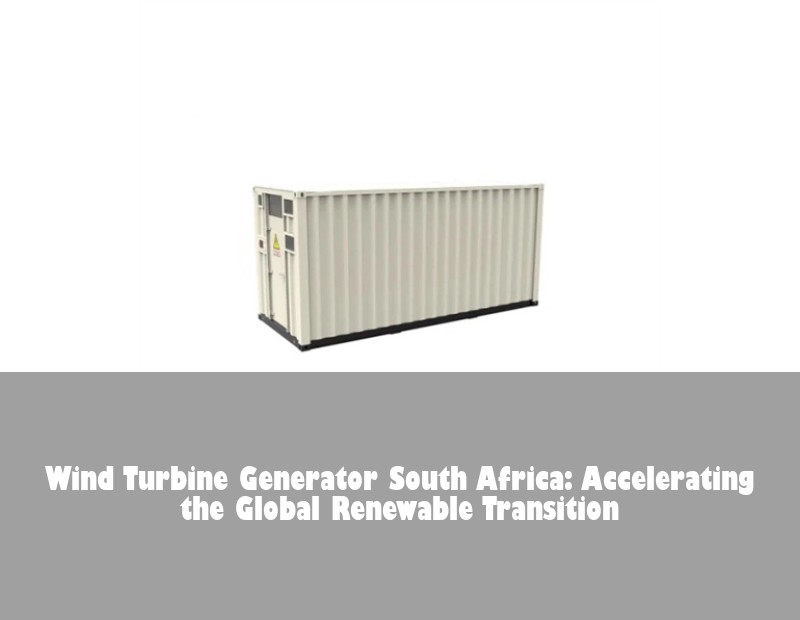 Wind Turbine Generator South Africa: Accelerating the Global Renewable Transition