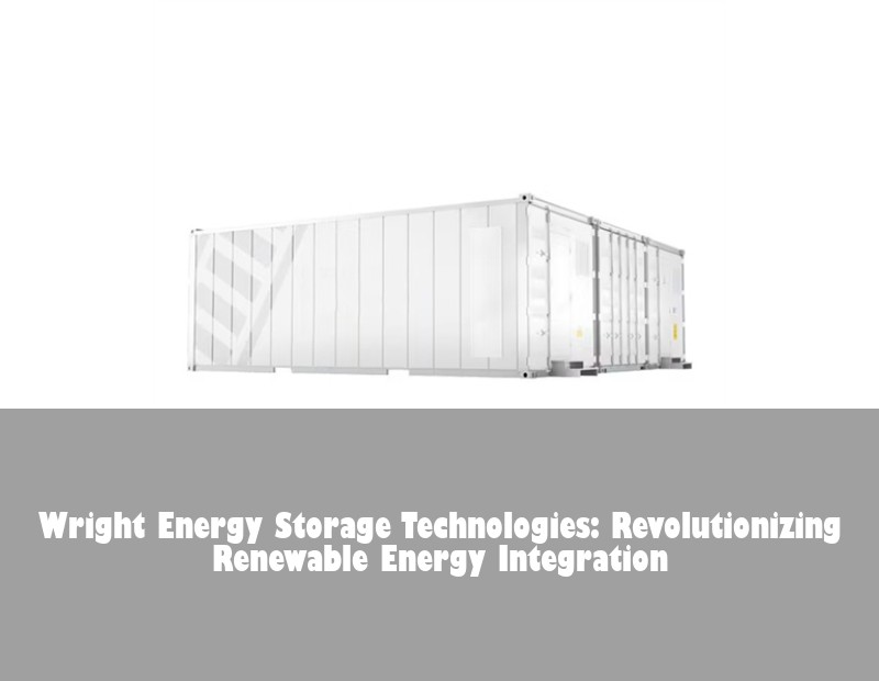 Wright Energy Storage Technologies: Revolutionizing Renewable Energy Integration | Huijue Solar