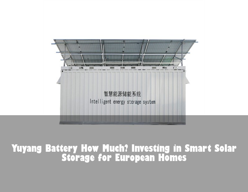Yuyang Battery How Much? Investing in Smart Solar Storage for European Homes | Huijue Solar