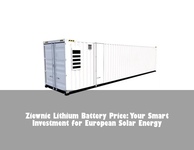 Ziewnic Lithium Battery Price: Your Smart Investment for European Solar Energy