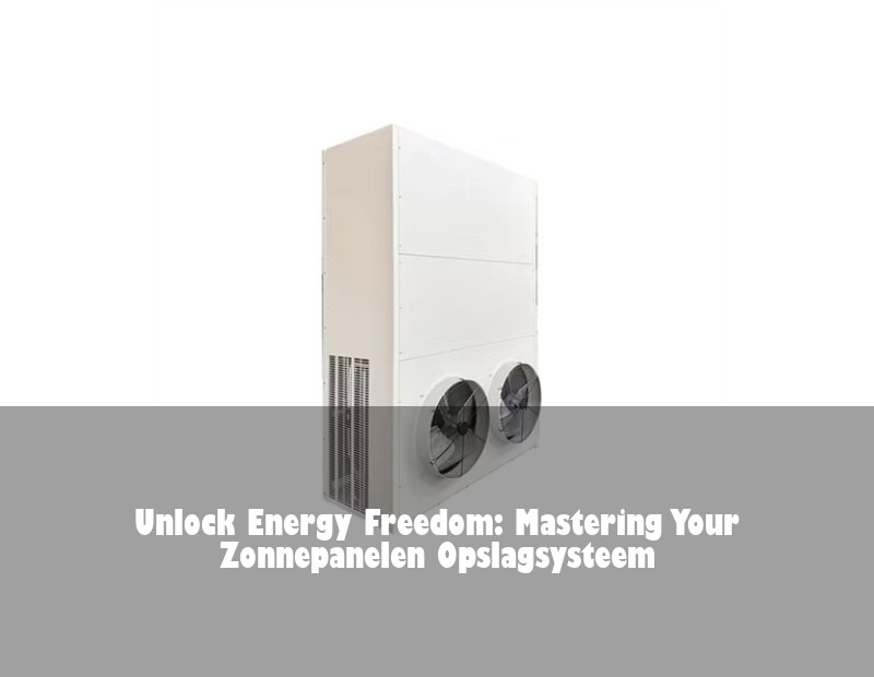 Unlock Energy Freedom: Mastering Your Zonnepanelen Opslagsysteem